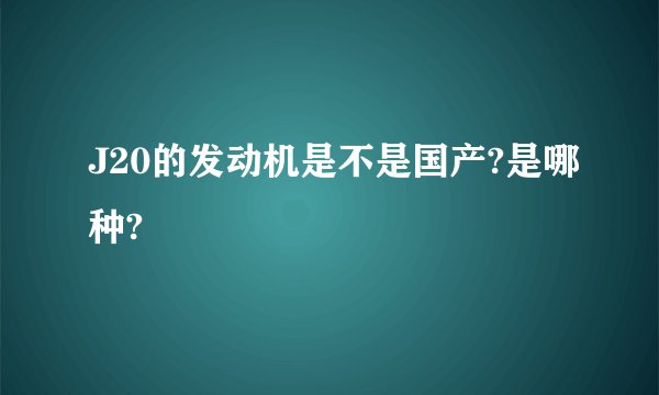 J20的发动机是不是国产?是哪种?