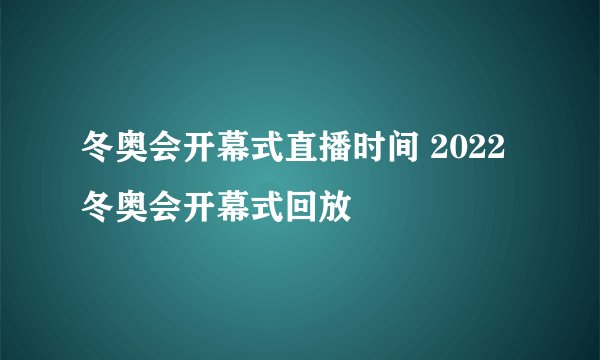 冬奥会开幕式直播时间 2022冬奥会开幕式回放