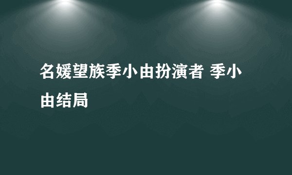 名媛望族季小由扮演者 季小由结局