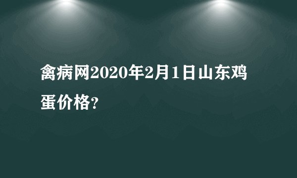 禽病网2020年2月1日山东鸡蛋价格？