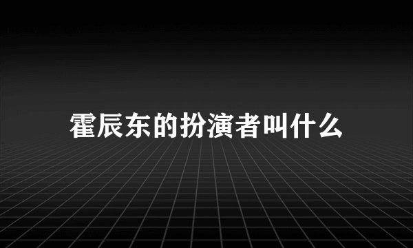 霍辰东的扮演者叫什么