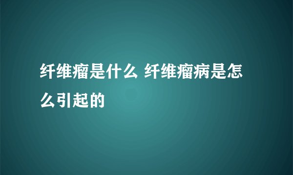 纤维瘤是什么 纤维瘤病是怎么引起的