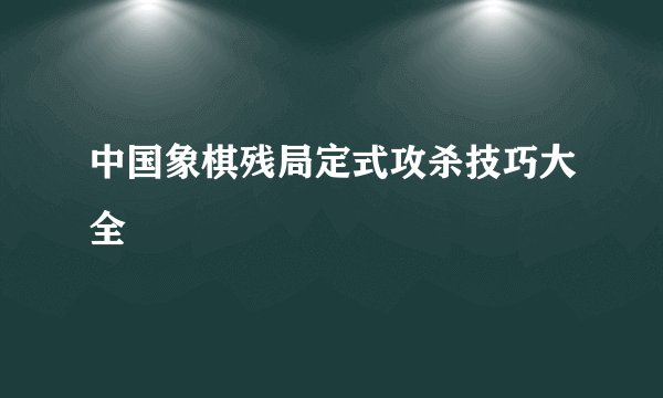 中国象棋残局定式攻杀技巧大全