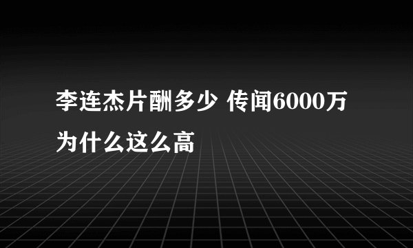 李连杰片酬多少 传闻6000万为什么这么高
