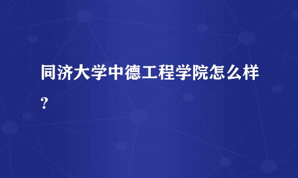 同济大学中德工程学院怎么样？