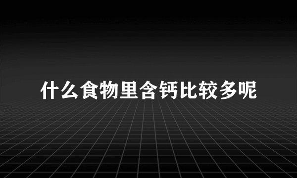 什么食物里含钙比较多呢