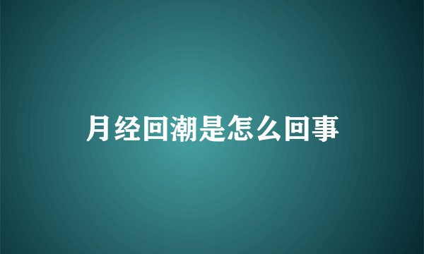 月经回潮是怎么回事