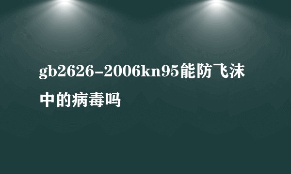 gb2626-2006kn95能防飞沫中的病毒吗