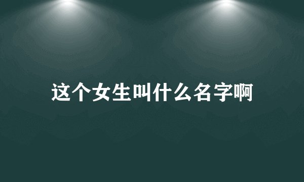 这个女生叫什么名字啊