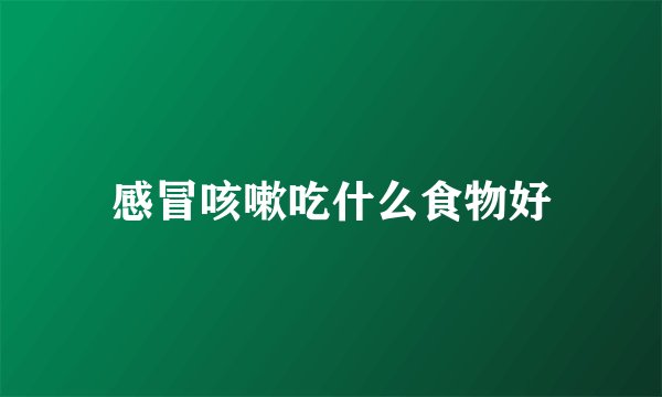 感冒咳嗽吃什么食物好