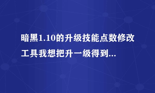 暗黑1.10的升级技能点数修改工具我想把升一级得到的技能点由1点改成10或以上,请大家帮帮忙,若有 Skill To