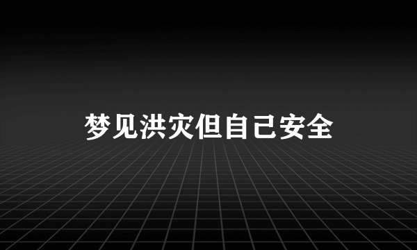 梦见洪灾但自己安全