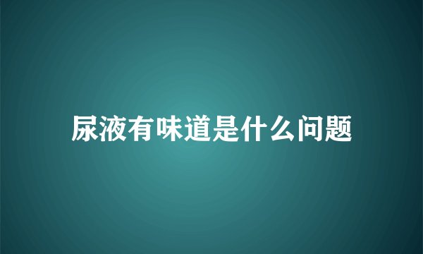 尿液有味道是什么问题
