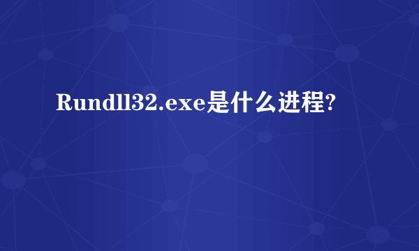 Rundll32.exe是什么进程?