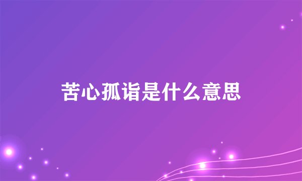苦心孤诣是什么意思