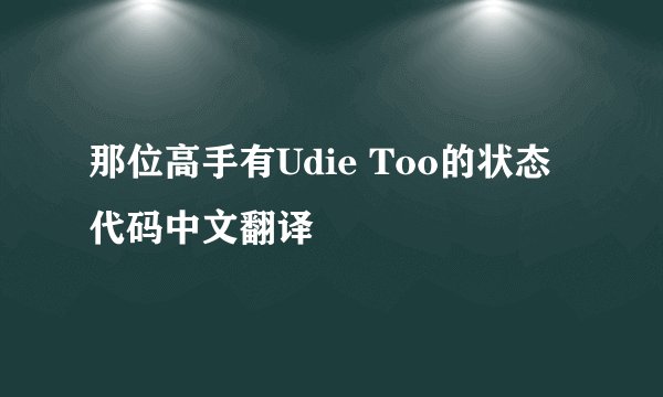 那位高手有Udie Too的状态代码中文翻译