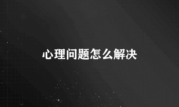 心理问题怎么解决