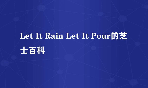 Let It Rain Let It Pour的芝士百科
