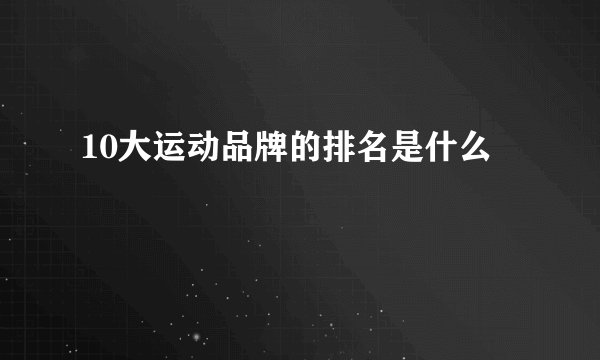 10大运动品牌的排名是什么