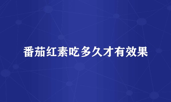 番茄红素吃多久才有效果