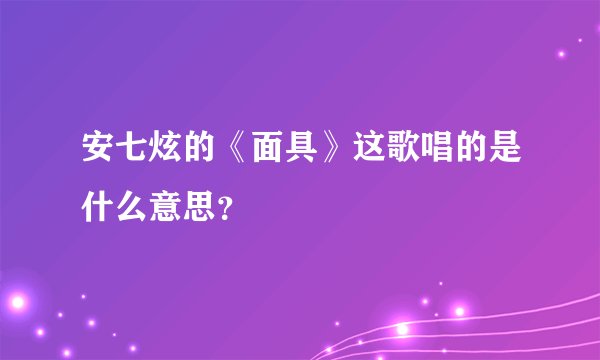 安七炫的《面具》这歌唱的是什么意思？