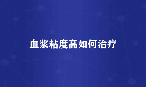 血浆粘度高如何治疗