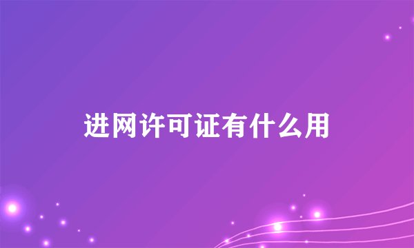 进网许可证有什么用