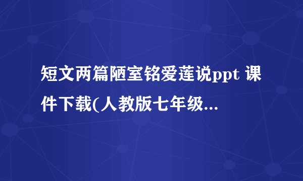 短文两篇陋室铭爱莲说ppt 课件下载(人教版七年级下册教学课件)