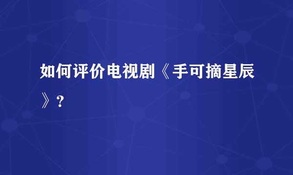 如何评价电视剧《手可摘星辰》？