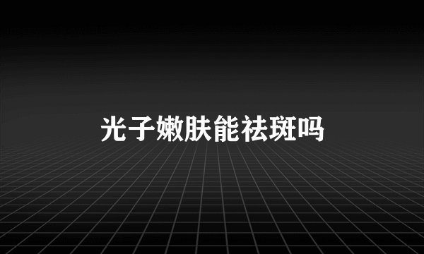 光子嫩肤能祛斑吗