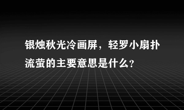 银烛秋光冷画屏，轻罗小扇扑流萤的主要意思是什么？