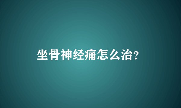 坐骨神经痛怎么治？
