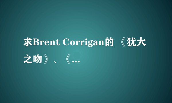 求Brent Corrigan的 《犹大之吻》、《男同的交响》、《汽水蛋黄派2》、等等越多越好？