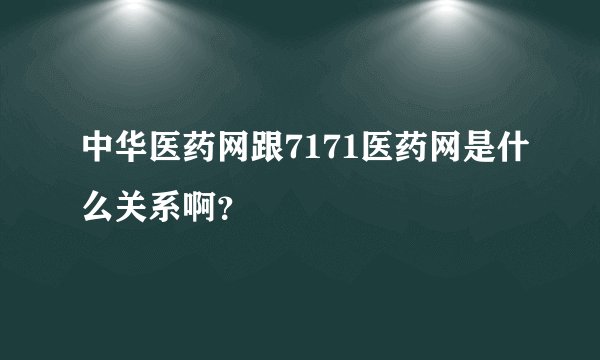 中华医药网跟7171医药网是什么关系啊？