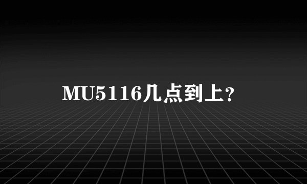 MU5116几点到上？