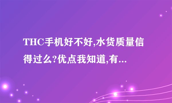 THC手机好不好,水货质量信得过么?优点我知道,有什么缺点,听说容易死机是么!待机时间短,到什么程度!