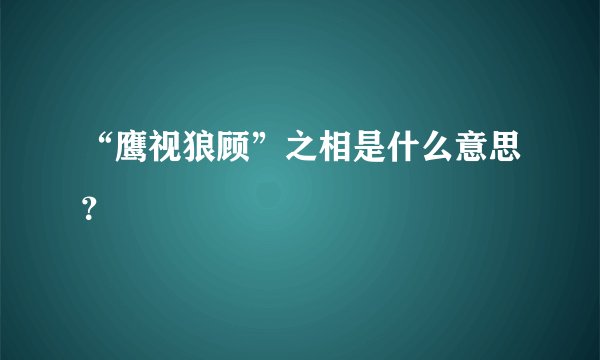 “鹰视狼顾”之相是什么意思？