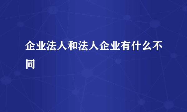 企业法人和法人企业有什么不同
