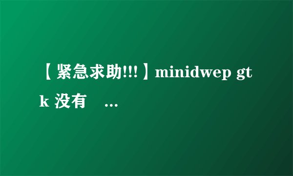 【紧急求助!!!】minidwep gtk 没有發现无线网卡