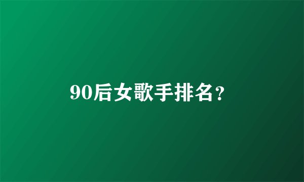 90后女歌手排名？