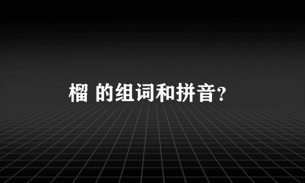 榴 的组词和拼音？