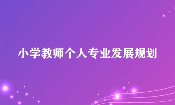 小学教师个人专业发展规划