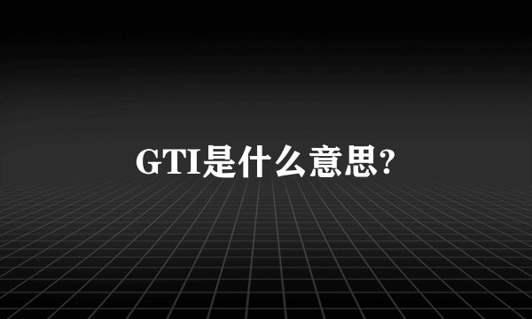 GTI是什么意思?