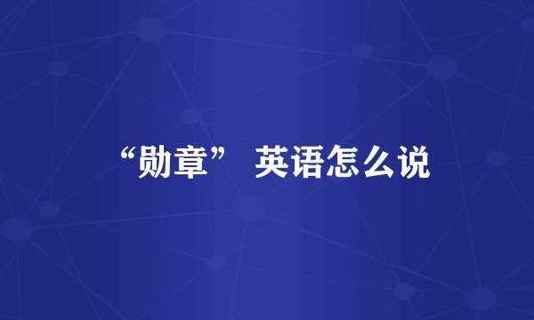 “勋章” 英语怎么说