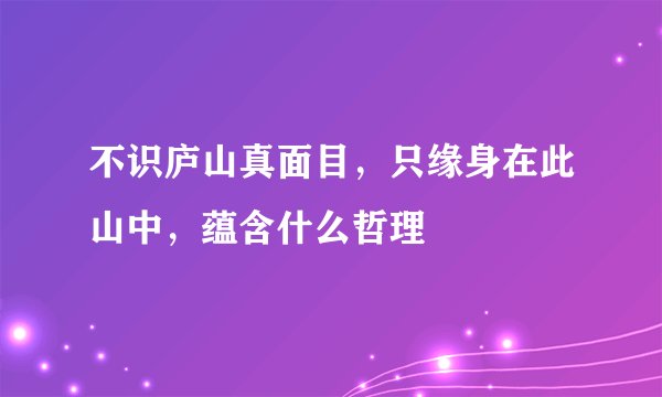 不识庐山真面目，只缘身在此山中，蕴含什么哲理