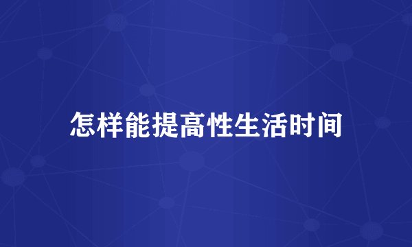 怎样能提高性生活时间