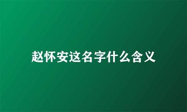 赵怀安这名字什么含义