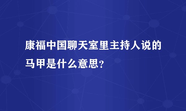 康福中国聊天室里主持人说的马甲是什么意思？