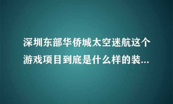 深圳东部华侨城太空迷航这个游戏项目到底是什么样的装置？有没有整体外观图片可共赏？