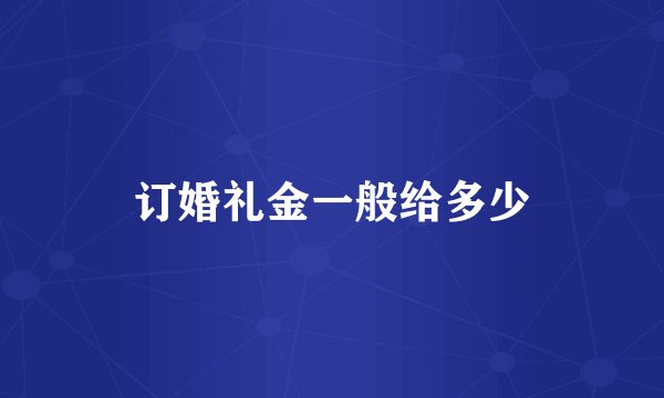 订婚礼金一般给多少
